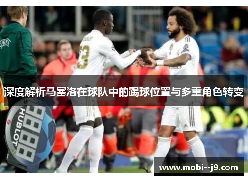 深度解析马塞洛在球队中的踢球位置与多重角色转变