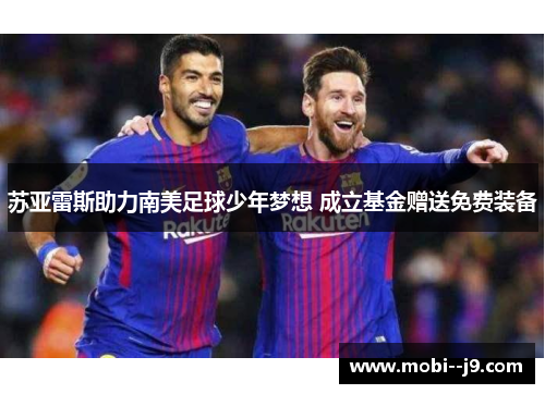 苏亚雷斯助力南美足球少年梦想 成立基金赠送免费装备