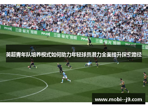 英超青年队培养模式如何助力年轻球员潜力全面提升探索路径