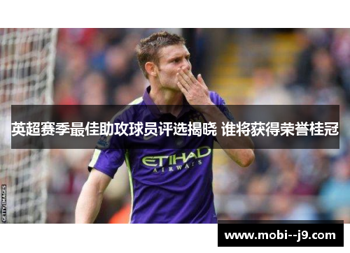 英超赛季最佳助攻球员评选揭晓 谁将获得荣誉桂冠