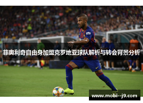 菲奥利奇自由身加盟克罗地亚球队解析与转会背景分析