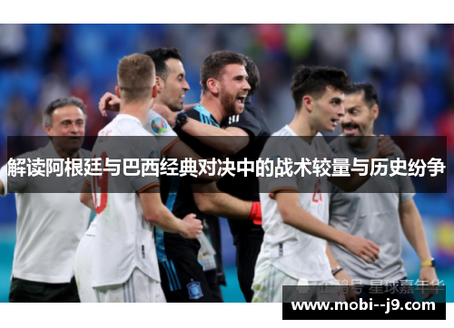 解读阿根廷与巴西经典对决中的战术较量与历史纷争 解读阿根廷与巴西经典对决中的战术较量与历史纷争