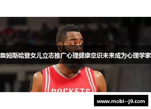 詹姆斯哈登女儿立志推广心理健康意识未来成为心理学家