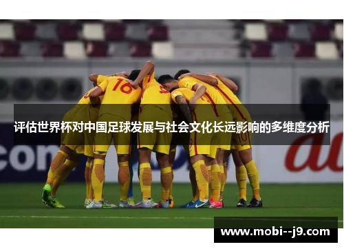 评估世界杯对中国足球发展与社会文化长远影响的多维度分析 评估世界杯对中国足球发展与社会文化长远影响的多维度分析