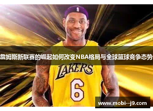 詹姆斯新联赛的崛起如何改变NBA格局与全球篮球竞争态势 詹姆斯新联赛的崛起如何改变NBA格局与全球篮球竞争态势