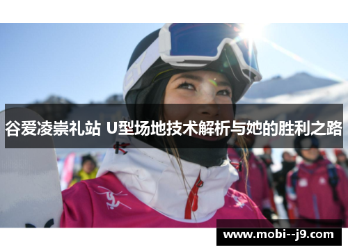 谷爱凌崇礼站 U型场地技术解析与她的胜利之路 谷爱凌崇礼站 U型场地技术解析与她的胜利之路