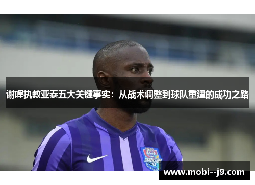 谢晖执教亚泰五大关键事实:从战术调整到球队重建的成功之路 谢晖执教亚泰五大关键事实:从战术调整到球队重建的成功之路