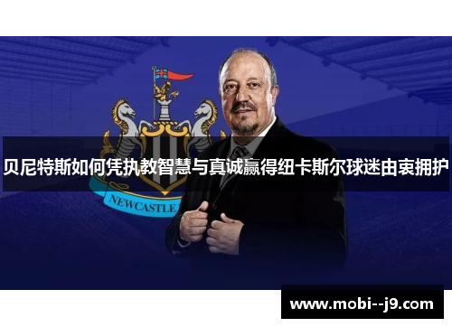 贝尼特斯如何凭执教智慧与真诚赢得纽卡斯尔球迷由衷拥护