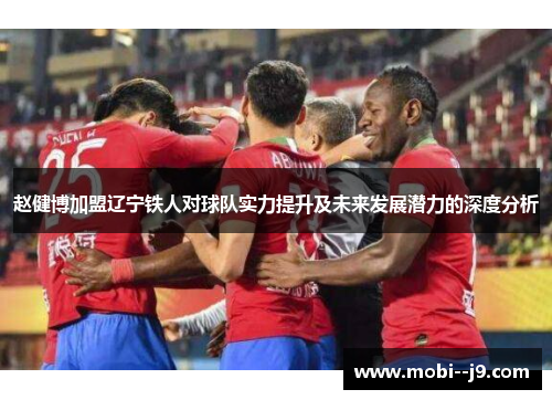 赵健博加盟辽宁铁人对球队实力提升及未来发展潜力的深度分析