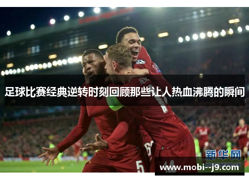 足球比赛经典逆转时刻回顾那些让人热血沸腾的瞬间