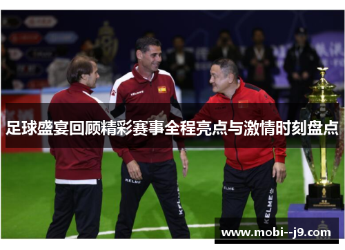 足球盛宴回顾精彩赛事全程亮点与激情时刻盘点 足球盛宴回顾精彩赛事全程亮点与激情时刻盘点