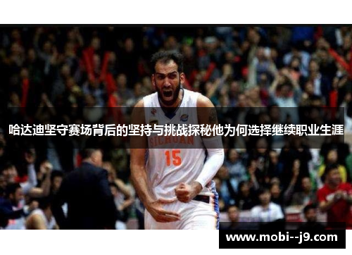 哈达迪坚守赛场背后的坚持与挑战探秘他为何选择继续职业生涯 哈达迪坚守赛场背后的坚持与挑战探秘他为何选择继续职业生涯