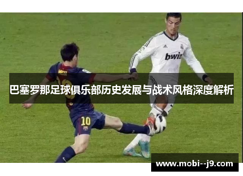 巴塞罗那足球俱乐部历史发展与战术风格深度解析