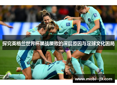 探究英格兰世界杯屡战屡败的深层原因与足球文化困局