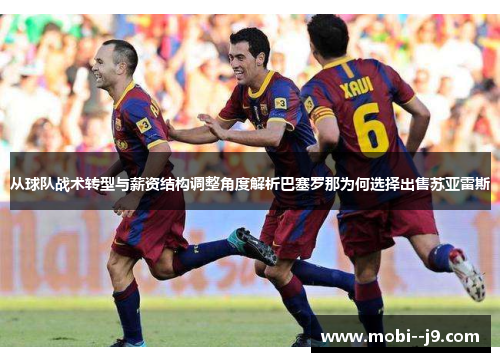从球队战术转型与薪资结构调整角度解析巴塞罗那为何选择出售苏亚雷斯