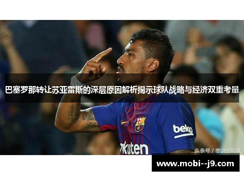 巴塞罗那转让苏亚雷斯的深层原因解析揭示球队战略与经济双重考量