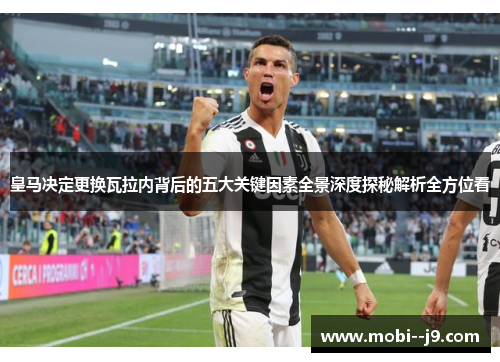 皇马决定更换瓦拉内背后的五大关键因素全景深度探秘解析全方位看