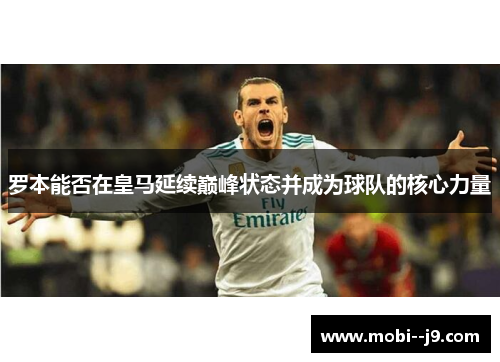 罗本能否在皇马延续巅峰状态并成为球队的核心力量