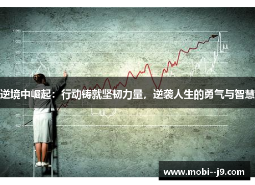 逆境中崛起:行动铸就坚韧力量,逆袭人生的勇气与智慧 逆境中崛起:行动铸就坚韧力量,逆袭人生的勇气与智慧