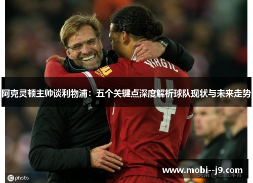 阿克灵顿主帅谈利物浦：五个关键点深度解析球队现状与未来走势