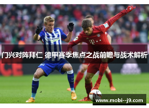 门兴对阵拜仁 德甲赛季焦点之战前瞻与战术解析