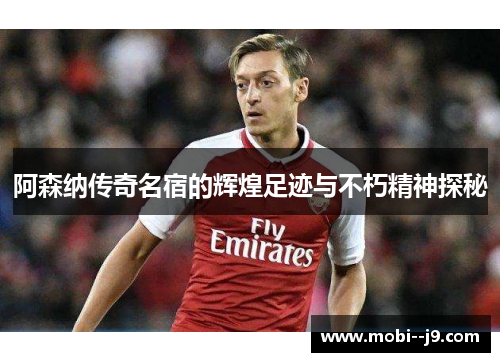 阿森纳传奇名宿的辉煌足迹与不朽精神探秘 阿森纳传奇名宿的辉煌足迹与不朽精神探秘