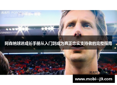 阿森纳球迷成长手册从入门到成为真正忠实支持者的完整指南 阿森纳球迷成长手册从入门到成为真正忠实支持者的完整指南