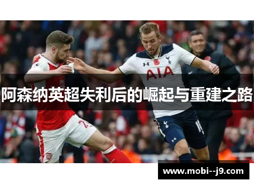 阿森纳英超失利后的崛起与重建之路 阿森纳英超失利后的崛起与重建之路
