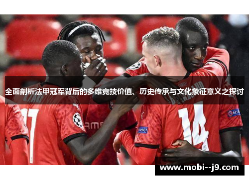 全面剖析法甲冠军背后的多维竞技价值、历史传承与文化象征意义之探讨 全面剖析法甲冠军背后的多维竞技价值、历史传承与文化象征意义之探讨