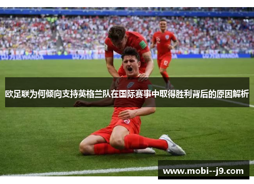 欧足联为何倾向支持英格兰队在国际赛事中取得胜利背后的原因解析 欧足联为何倾向支持英格兰队在国际赛事中取得胜利背后的原因解析