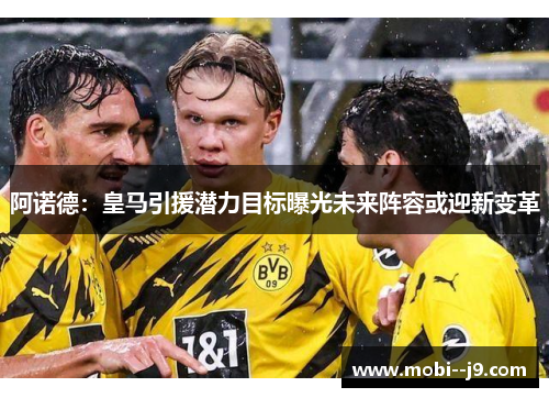 阿诺德:皇马引援潜力目标曝光未来阵容或迎新变革 阿诺德:皇马引援潜力目标曝光未来阵容或迎新变革