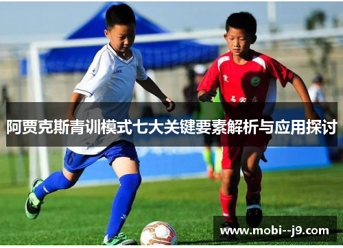 阿贾克斯青训模式七大关键要素解析与应用探讨 阿贾克斯青训模式七大关键要素解析与应用探讨