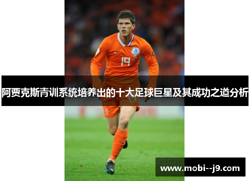 阿贾克斯青训系统培养出的十大足球巨星及其成功之道分析 阿贾克斯青训系统培养出的十大足球巨星及其成功之道分析