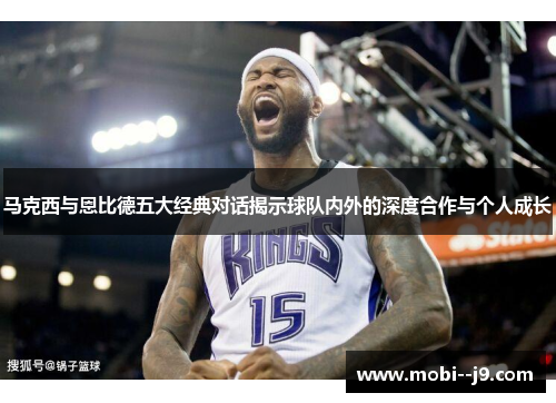 马克西与恩比德五大经典对话揭示球队内外的深度合作与个人成长 马克西与恩比德五大经典对话揭示球队内外的深度合作与个人成长