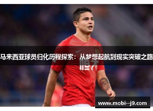 马来西亚球员归化历程探索：从梦想起航到现实突破之路