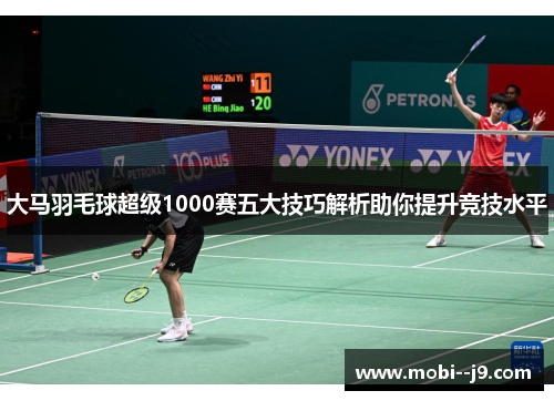 大马羽毛球超级1000赛五大技巧解析助你提升竞技水平
