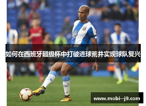 如何在西班牙超级杯中打破进球荒并实现球队复兴