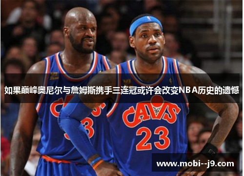 如果巅峰奥尼尔与詹姆斯携手三连冠或许会改变NBA历史的遗憾