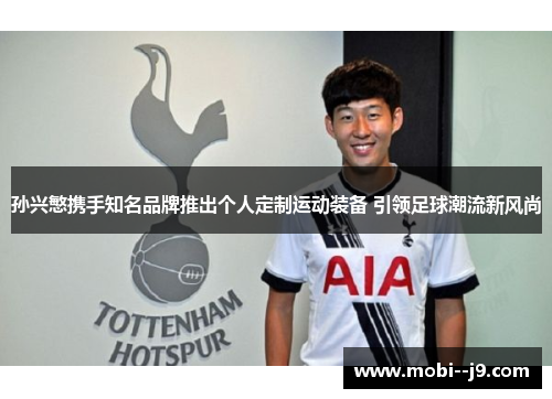 孙兴慜携手知名品牌推出个人定制运动装备 引领足球潮流新风尚