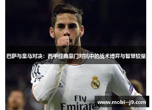 巴萨与皇马对决：西甲经典豪门对抗中的战术博弈与智慧较量