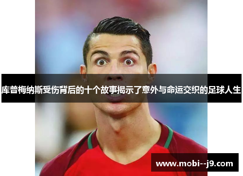 库普梅纳斯受伤背后的十个故事揭示了意外与命运交织的足球人生