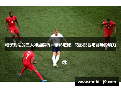 帽子戏法的三大特点解析：精彩进球、巧妙配合与赛场影响力