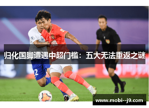 归化国脚遭遇中超门槛：五大无法重返之谜