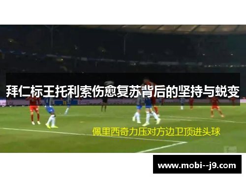 拜仁标王托利索伤愈复苏背后的坚持与蜕变