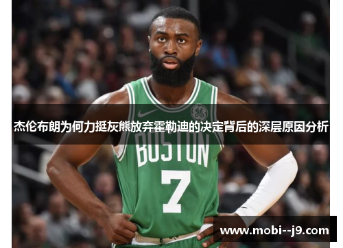 杰伦布朗为何力挺灰熊放弃霍勒迪的决定背后的深层原因分析 杰伦布朗为何力挺灰熊放弃霍勒迪的决定背后的深层原因分析