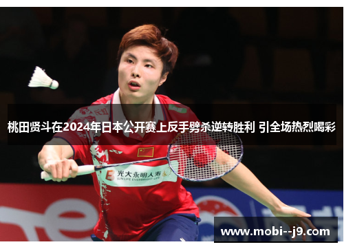 桃田贤斗在2024年日本公开赛上反手劈杀逆转胜利 引全场热烈喝彩