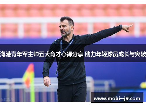 海港青年军主帅五大育才心得分享 助力年轻球员成长与突破