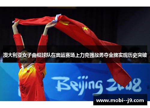 澳大利亚女子曲棍球队在奥运赛场上力克强敌勇夺金牌实现历史突破