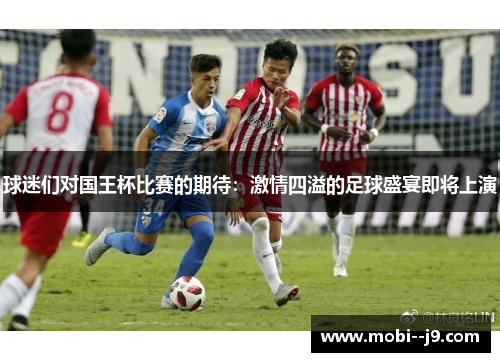 球迷们对国王杯比赛的期待:激情四溢的足球盛宴即将上演 球迷们对国王杯比赛的期待:激情四溢的足球盛宴即将上演