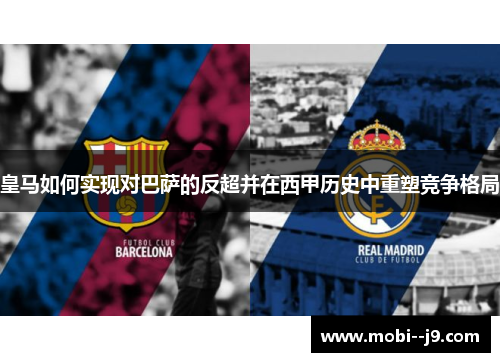 皇马如何实现对巴萨的反超并在西甲历史中重塑竞争格局